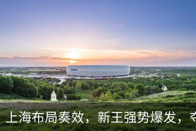 上海布局奏效，新王强势爆发，夺冠概率大幅飙升