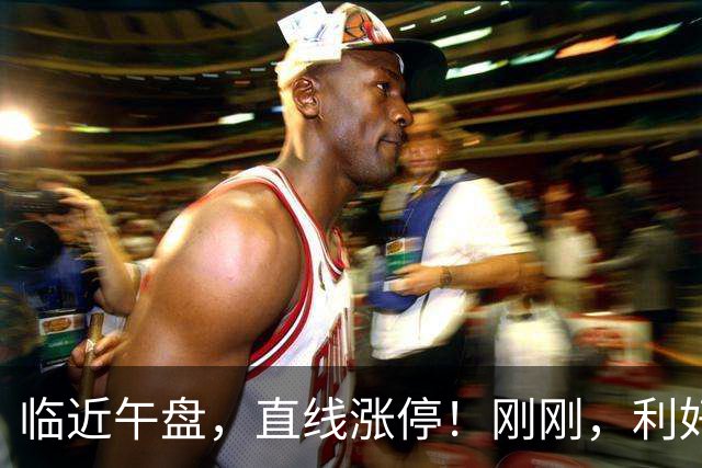 临近午盘，直线涨停！刚刚，利好来了