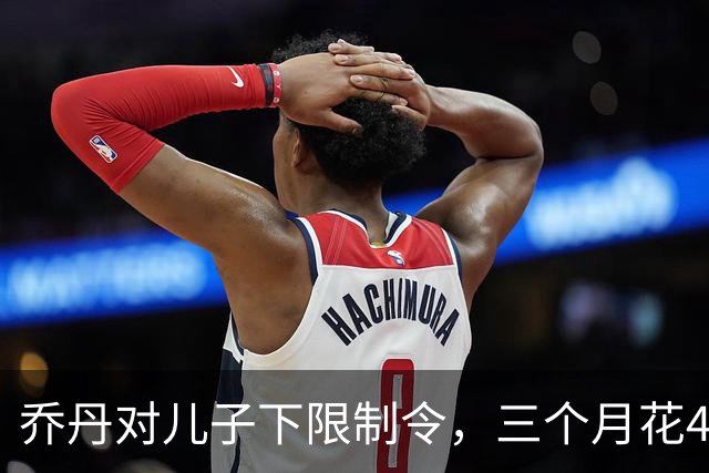乔丹对儿子下限制令，三个月花450万美元，背后是抱孙执念