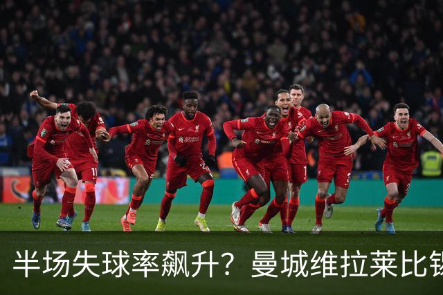 半场失球率飙升？曼城维拉莱比锡埃勒维尔博弈