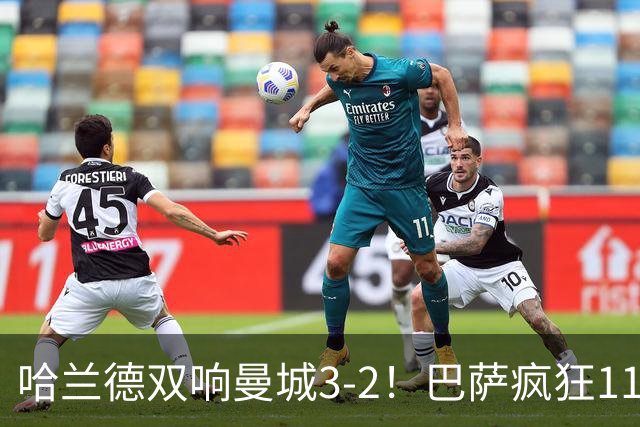 哈兰德双响曼城3-2！巴萨疯狂11连胜！迪亚斯戴帽