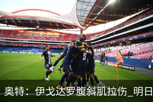 奥特：伊戈达罗腹斜肌拉伤 明日肯定无法出战