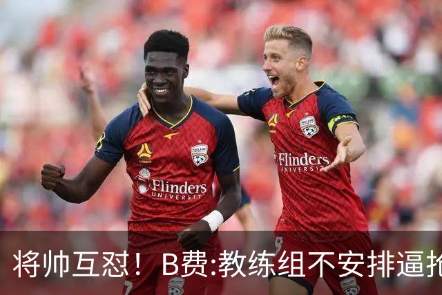 将帅互怼！B费:教练组不安排逼抢 卡里克:不跑动就别想赢