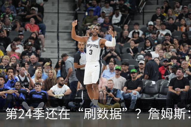 第24季还在“刷数据”？詹姆斯：我刷的是你们的青春余额