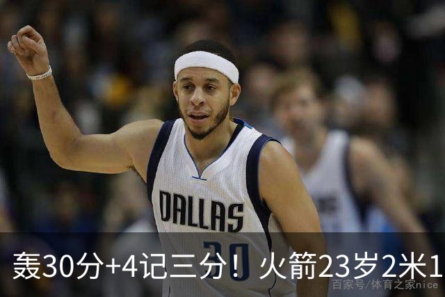 轰30分+4记三分！火箭23岁2米11探花蜕变：化身高炮当杜兰特冲冠绝配