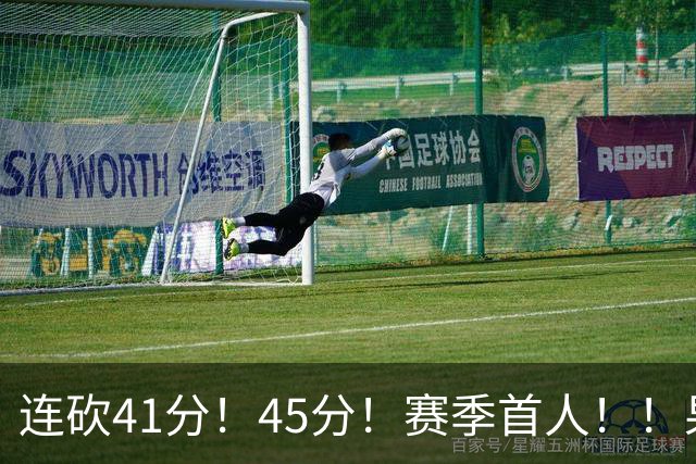 连砍41分！45分！赛季首人！！果然最大黑马！