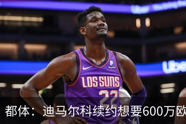 都体：迪马尔科续约想要600万欧，国米愿意提供500万欧加奖金