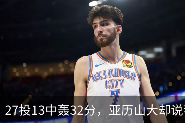 27投13中轰32分，亚历山大却说我们还得比现在好得多