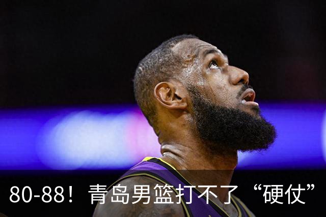 80-88！青岛男篮打不了“硬仗”，遭遇3连败，浙江旧将28分7篮板