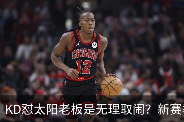KD怼太阳老板是无理取闹？新赛季是他自证最后机会？